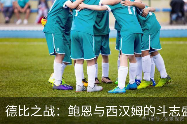 德比之战：鲍恩与西汉姆的斗志盛宴