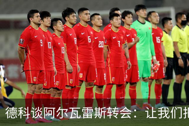 德科谈阿尔瓦雷斯转会：让我们把目光放得更远些！