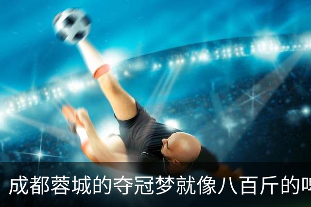 成都蓉城的夺冠梦就像八百斤的啤酒瓶，重得让人喘不过气来！