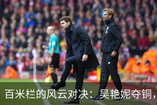 百米栏的风云对决：吴艳妮夺铜，日本选手领舞！