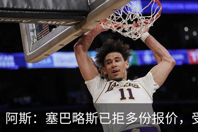 阿斯：塞巴略斯已拒多份报价，受限于薪资上限贝蒂斯仍无法签下他